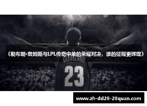 《勒布朗·詹姆斯与LPL传奇中单的荣耀对决，谁的征程更辉煌》
