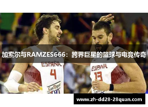 加索尔与RAMZES666：跨界巨星的篮球与电竞传奇