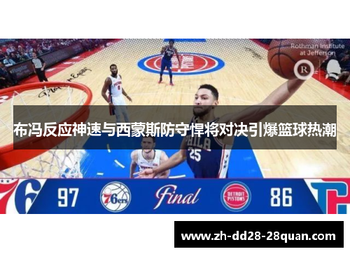 布冯反应神速与西蒙斯防守悍将对决引爆篮球热潮